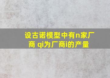 设古诺模型中有n家厂商 qi为厂商i的产量